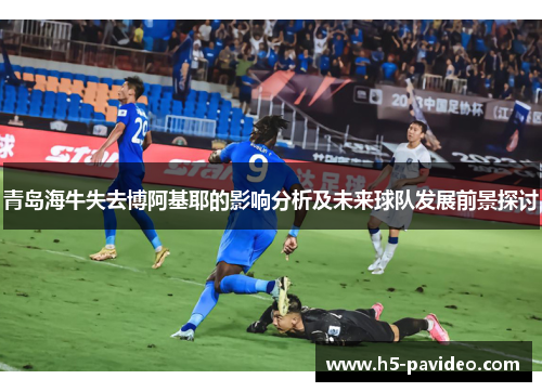 青岛海牛失去博阿基耶的影响分析及未来球队发展前景探讨