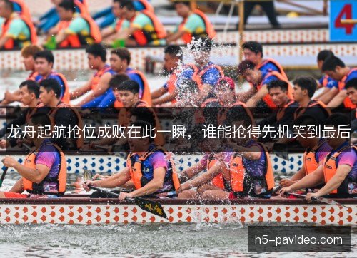 龙舟起航抢位成败在此一瞬，谁能抢得先机笑到最后